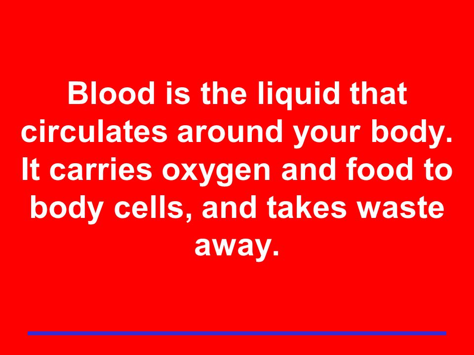 Blood is the liquid that circulates around your body.