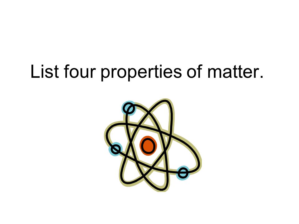 List four properties of matter.