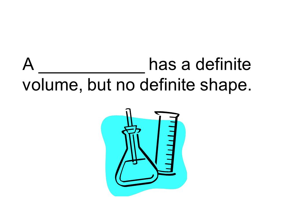 A ___________ has a definite volume, but no definite shape.