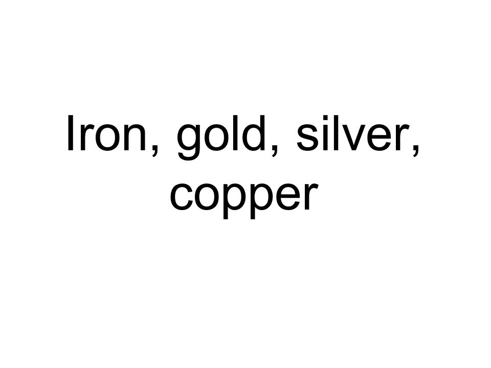 Iron, gold, silver, copper