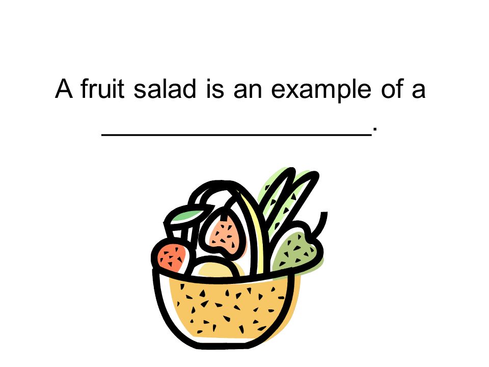 A fruit salad is an example of a __________________.