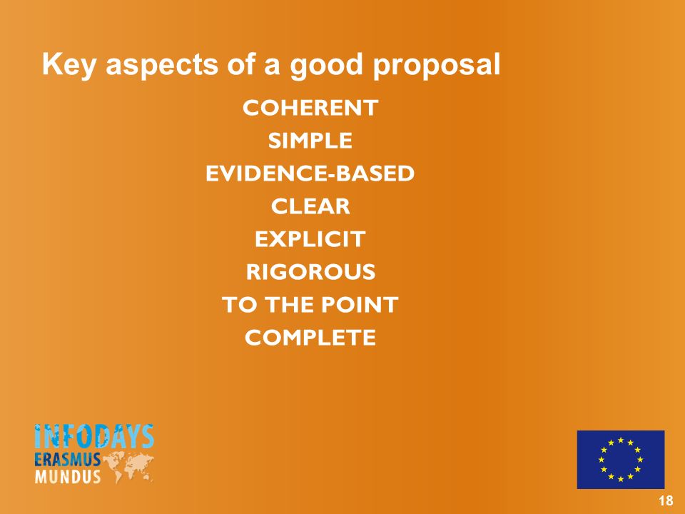 18 Key aspects of a good proposal COHERENT SIMPLE EVIDENCE-BASED CLEAR EXPLICIT RIGOROUS TO THE POINT COMPLETE