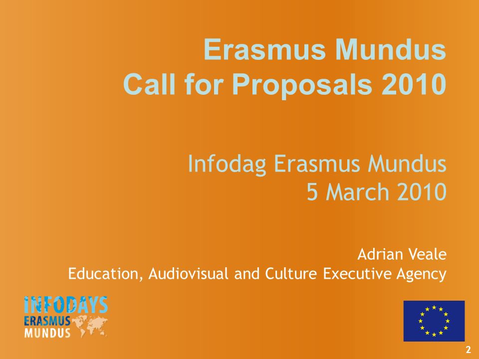 2 Erasmus Mundus Call for Proposals 2010 Infodag Erasmus Mundus 5 March 2010 Adrian Veale Education, Audiovisual and Culture Executive Agency