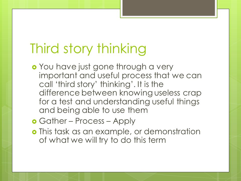 Third story thinking  You have just gone through a very important and useful process that we can call ‘third story’ thinking’.