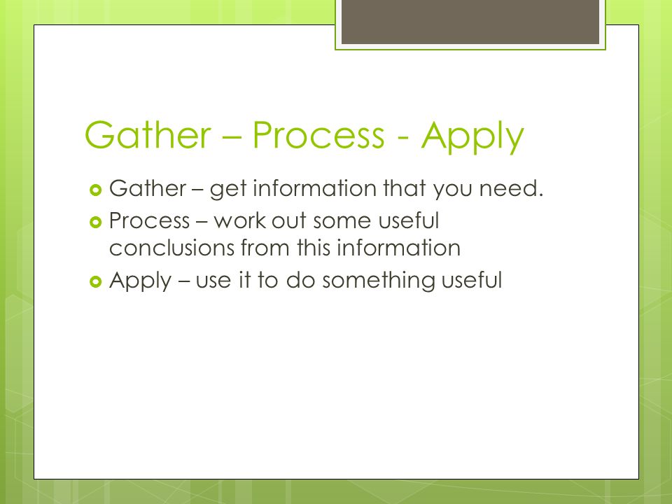Gather – Process - Apply  Gather – get information that you need.