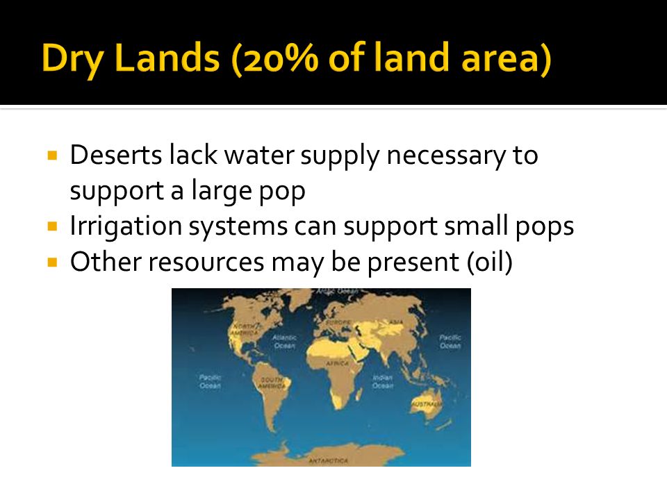  Deserts lack water supply necessary to support a large pop  Irrigation systems can support small pops  Other resources may be present (oil)