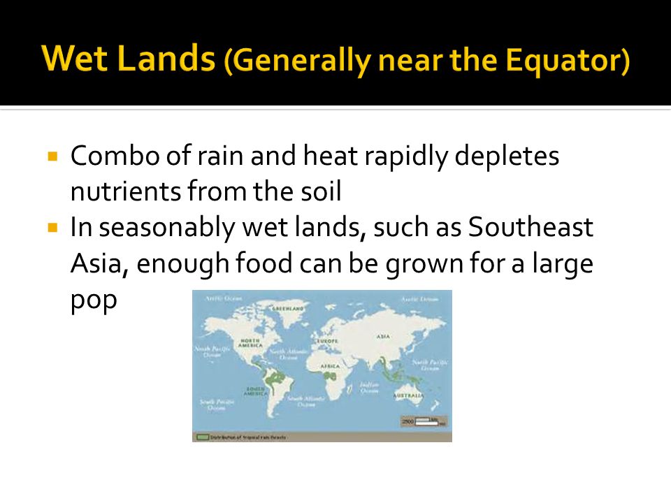  Combo of rain and heat rapidly depletes nutrients from the soil  In seasonably wet lands, such as Southeast Asia, enough food can be grown for a large pop