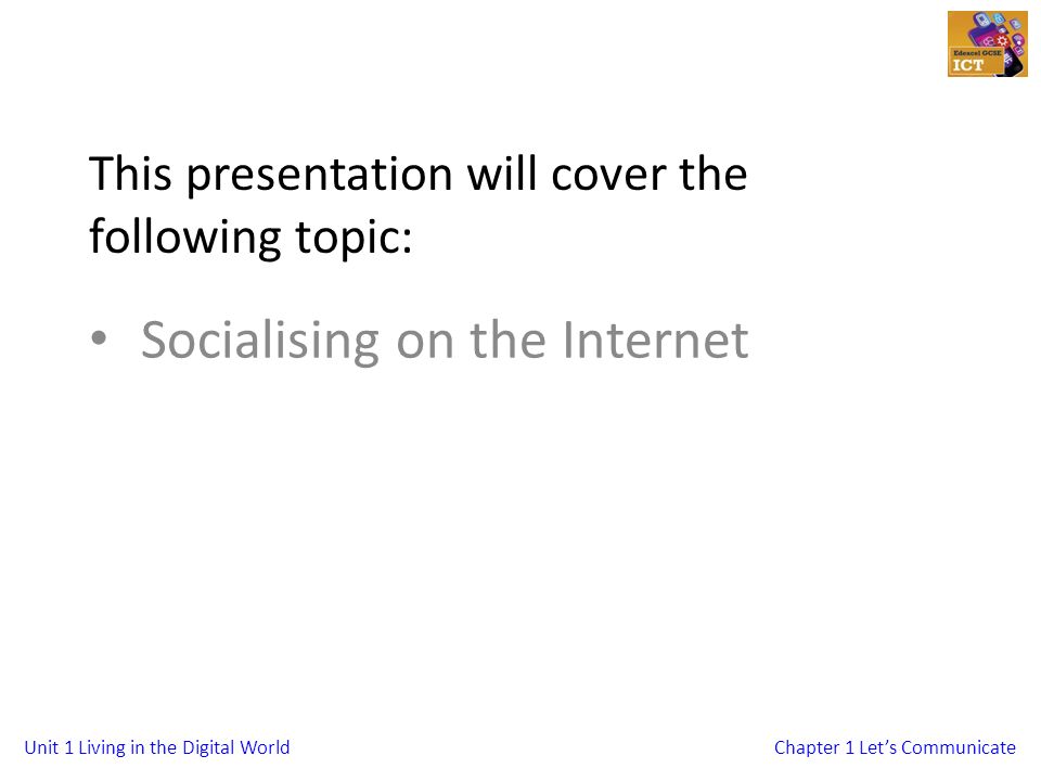 Unit 1 Living in the Digital WorldChapter 1 Let’s Communicate This presentation will cover the following topic: Socialising on the Internet