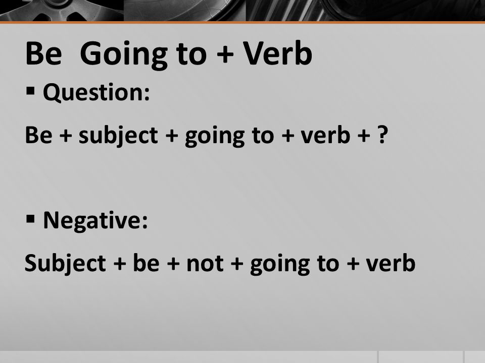 Use Be Going to + Verb for Predictions  Be careful! The floor is wet. You’re going to fall.