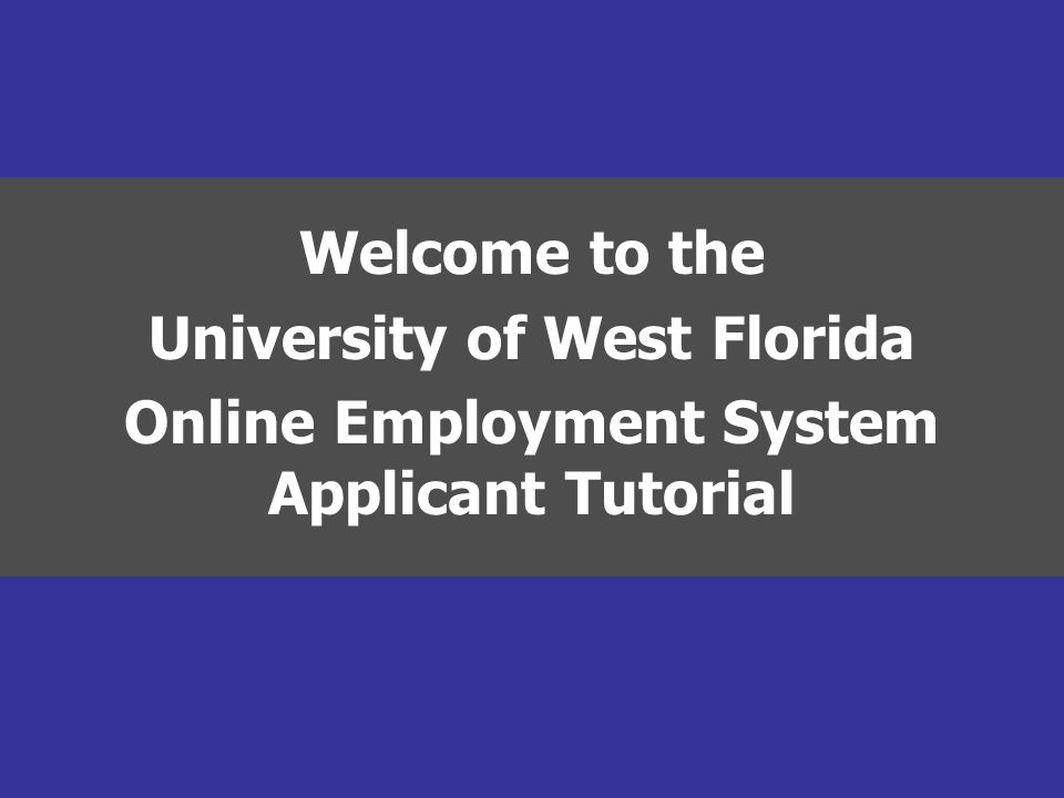 Welcome to the University of West Florida Online Employment System Applicant Tutorial