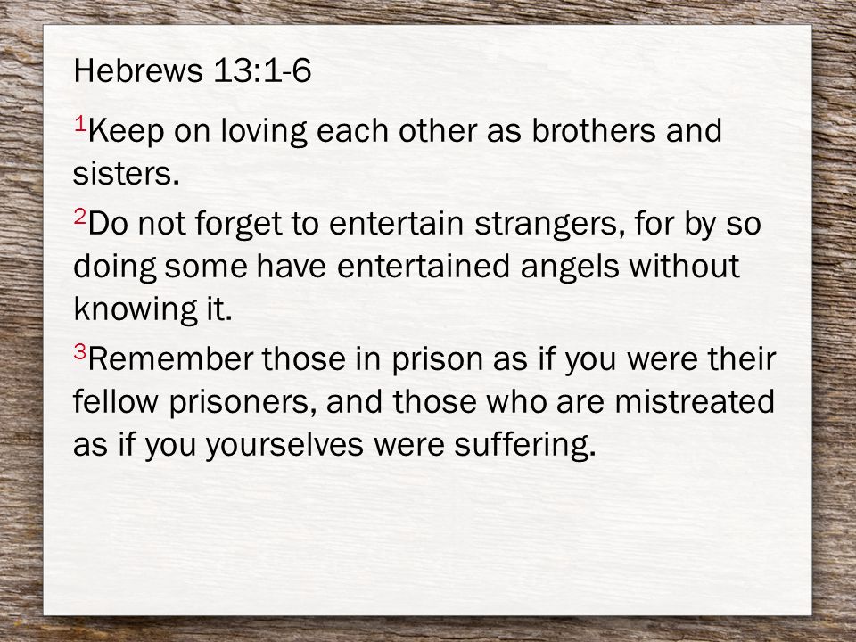 Hebrews 13:1-6 1 Keep on loving each other as brothers and sisters.