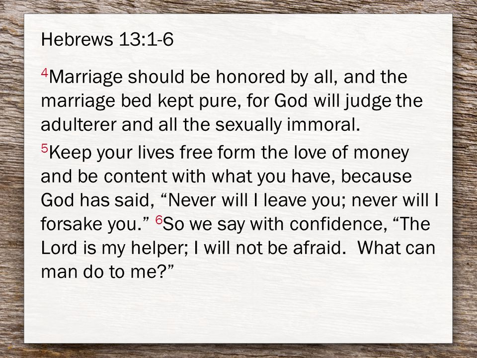 Hebrews 13:1-6 4 Marriage should be honored by all, and the marriage bed kept pure, for God will judge the adulterer and all the sexually immoral.