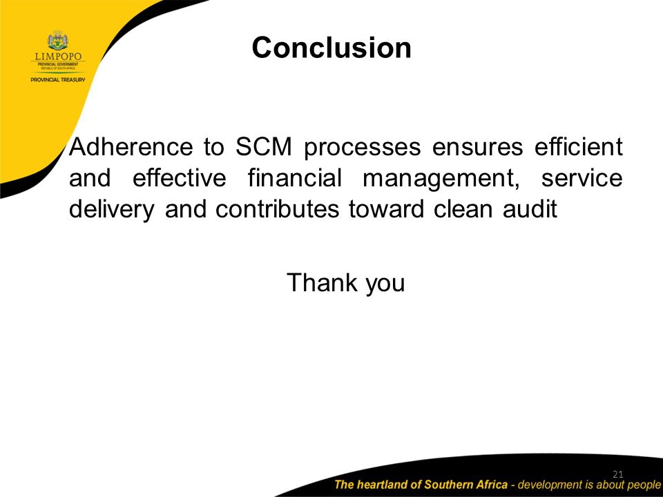 Conclusion Adherence to SCM processes ensures efficient and effective financial management, service delivery and contributes toward clean audit Thank you 21