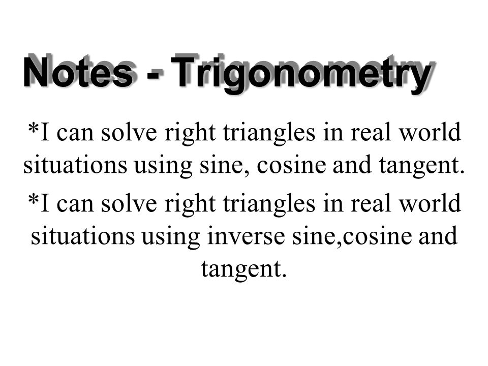 Notes - Trigonometry *I can solve right triangles in real world situations using sine, cosine and tangent.