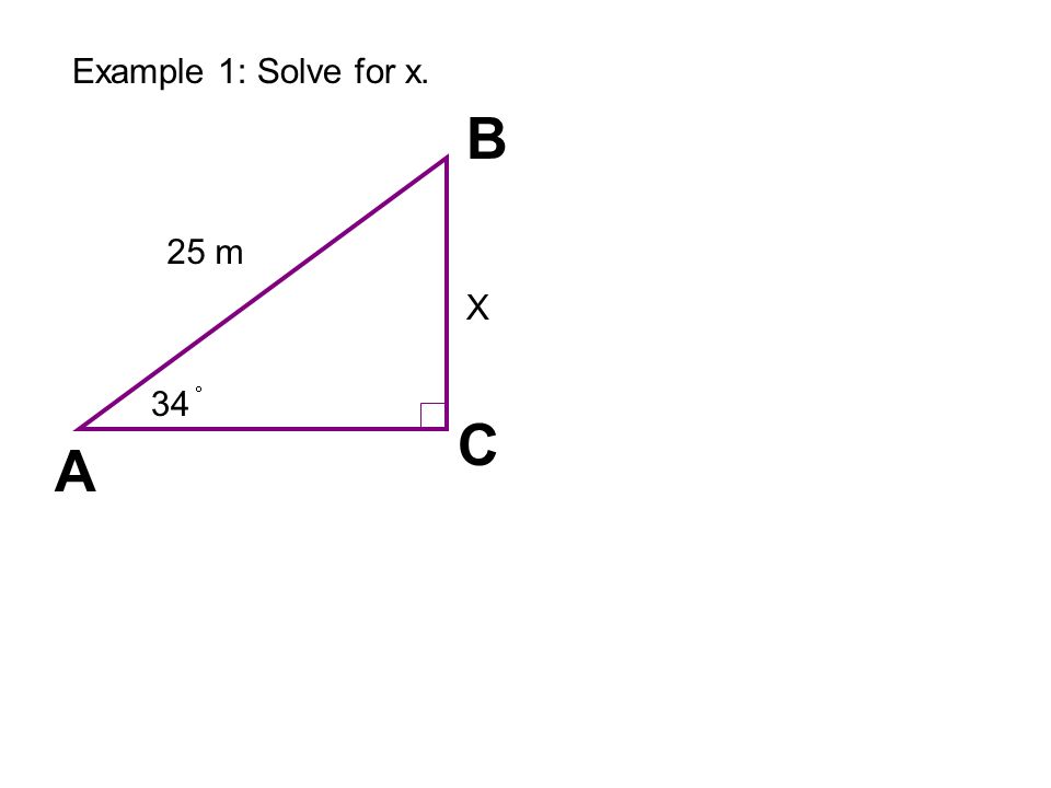 A C B Example 1: Solve for x. X 25 m 34