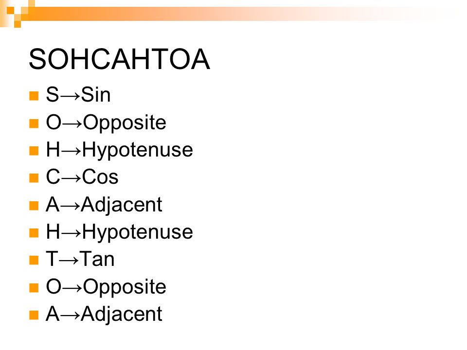 SOHCAHTOA S→Sin O→Opposite H→Hypotenuse C→Cos A→Adjacent H→Hypotenuse T→Tan O→Opposite A→Adjacent