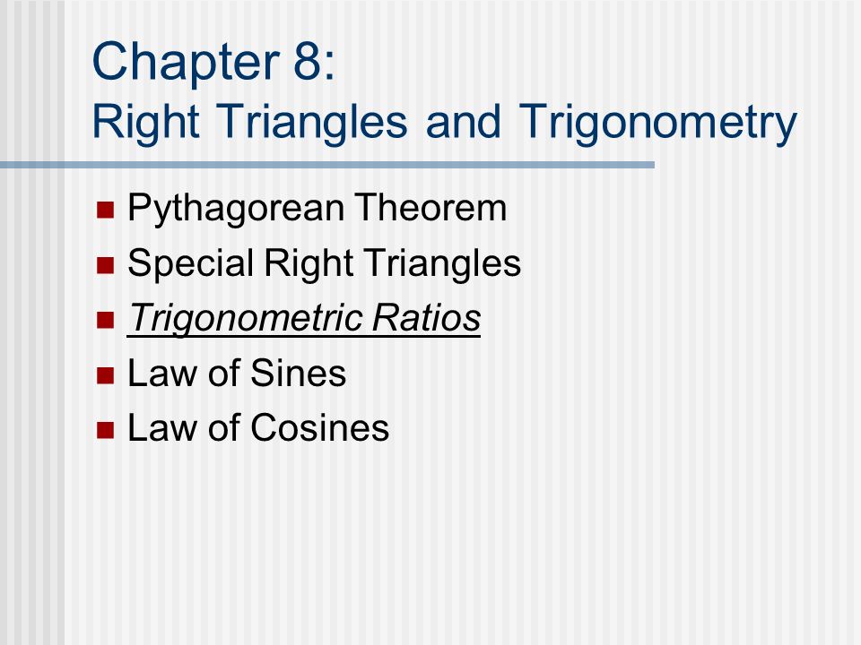 Chapter 8: Right Triangles and Trigonometry Pythagorean Theorem Special Right Triangles Trigonometric Ratios Law of Sines Law of Cosines