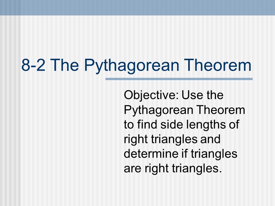 8-2 The Pythagorean Theorem Objective: Use the Pythagorean Theorem to find side lengths of right triangles and determine if triangles are right triangles.
