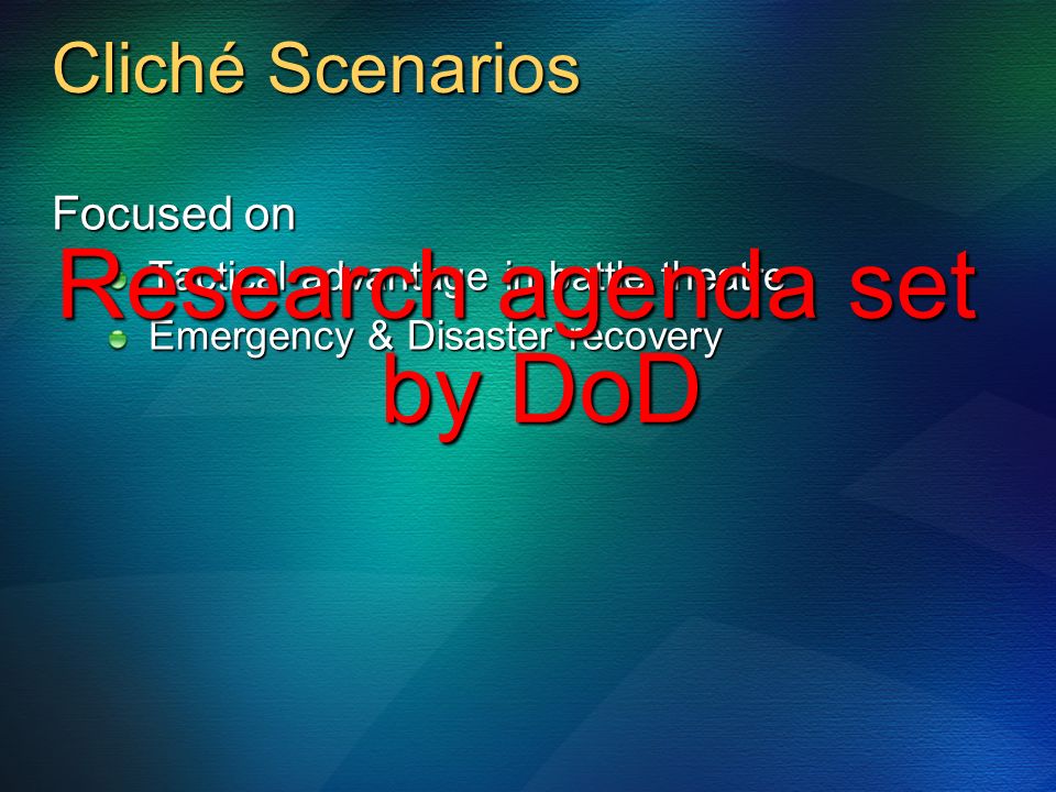 Cliché Scenarios Focused on Tactical advantage in battle theatre Emergency & Disaster recovery Research agenda set by DoD
