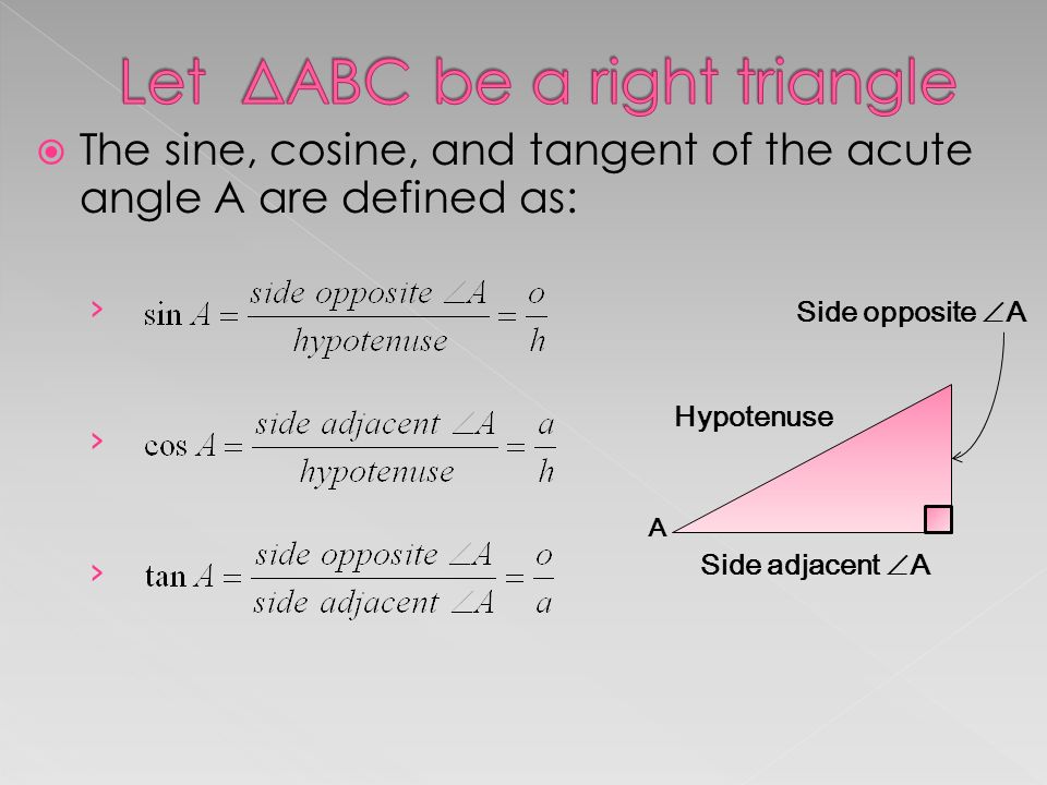  The sine, cosine, and tangent of the acute angle A are defined as: › A Hypotenuse Side adjacent  A Side opposite  A