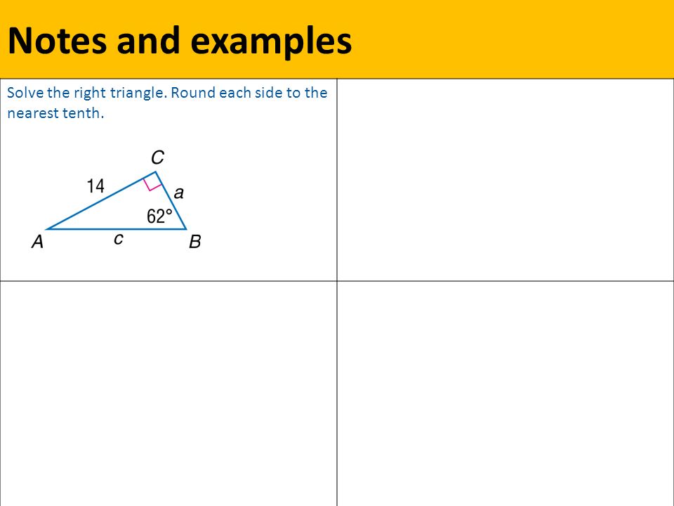 Notes and examples Solve the right triangle. Round each side to the nearest tenth.