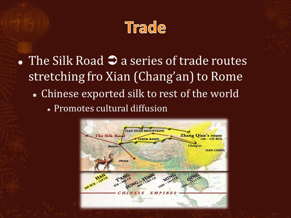  The Silk Road  a series of trade routes stretching fro Xian (Chang’an) to Rome  Chinese exported silk to rest of the world  Promotes cultural diffusion