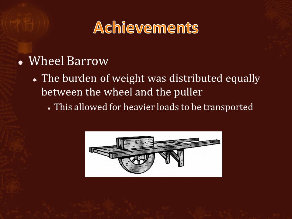  Wheel Barrow  The burden of weight was distributed equally between the wheel and the puller  This allowed for heavier loads to be transported