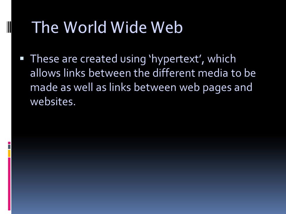 The World Wide Web  These are created using ‘hypertext’, which allows links between the different media to be made as well as links between web pages and websites.