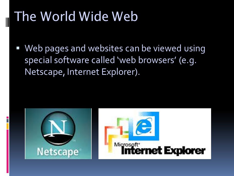 The World Wide Web  Web pages and websites can be viewed using special software called ‘web browsers’ (e.g.