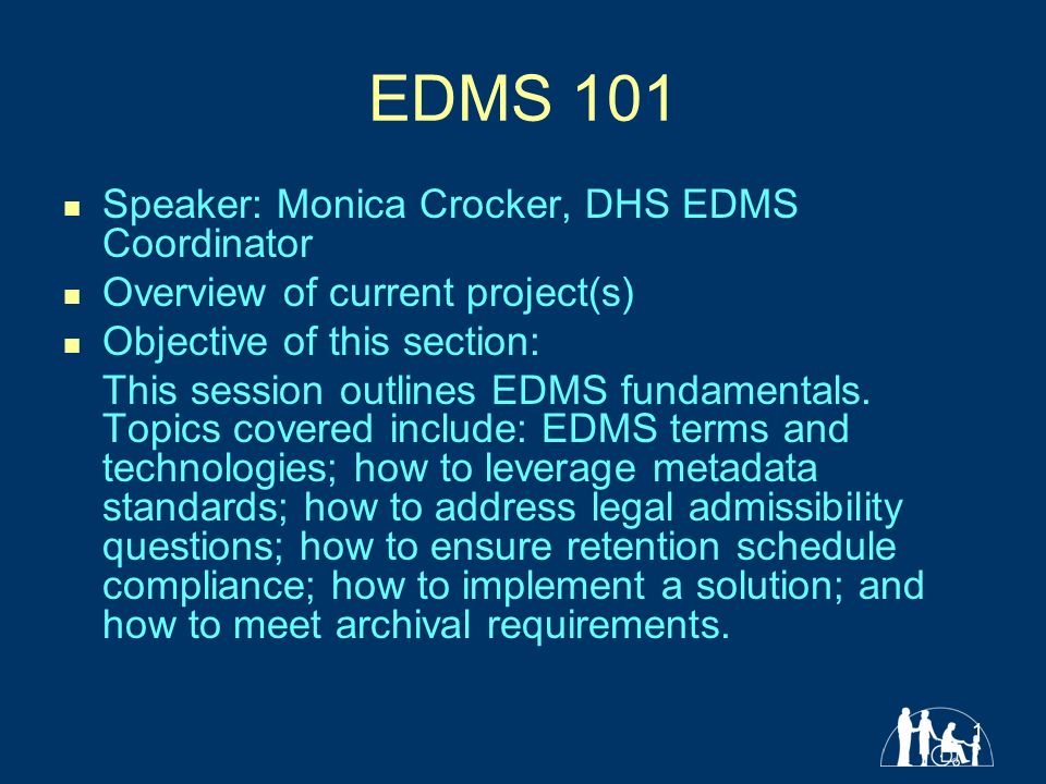 1 EDMS 101 Speaker: Monica Crocker, DHS EDMS Coordinator Overview of current project(s) Objective of this section: This session outlines EDMS fundamentals.