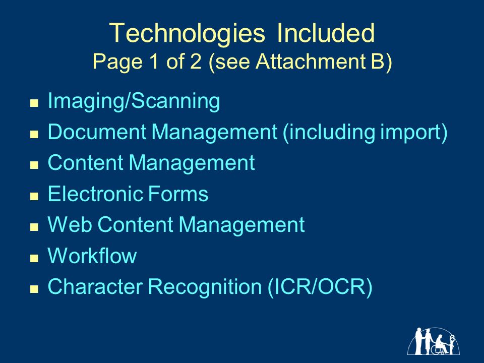 6 Technologies Included Page 1 of 2 (see Attachment B) Imaging/Scanning Document Management (including import) Content Management Electronic Forms Web Content Management Workflow Character Recognition (ICR/OCR)