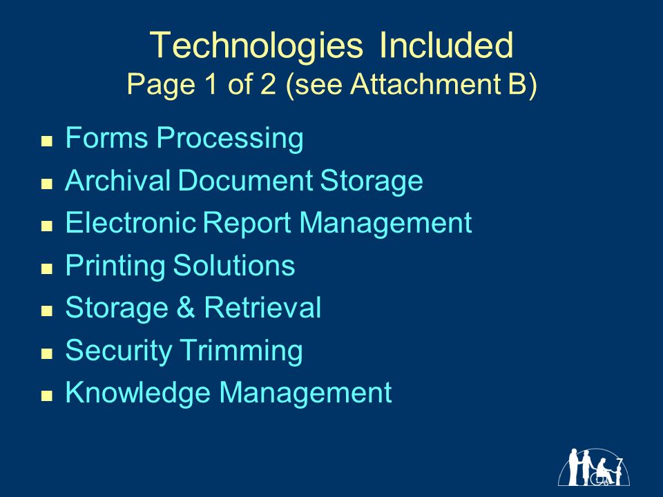 7 Technologies Included Page 1 of 2 (see Attachment B) Forms Processing Archival Document Storage Electronic Report Management Printing Solutions Storage & Retrieval Security Trimming Knowledge Management