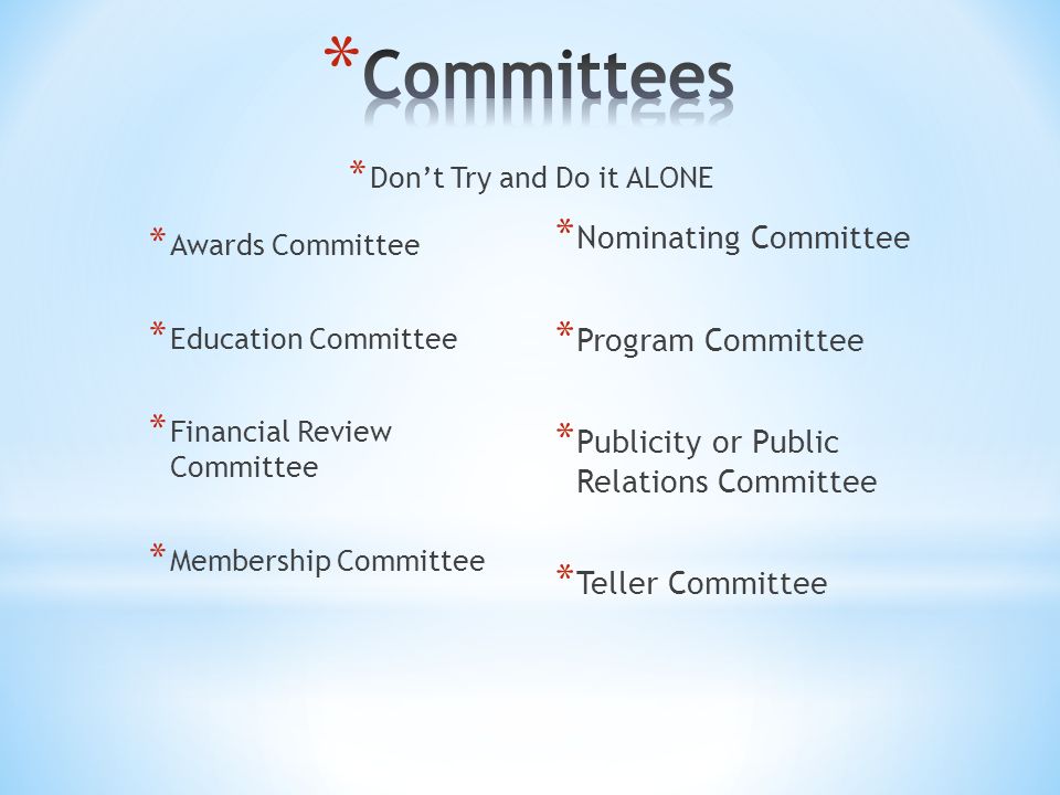 * Awards Committee * Education Committee * Financial Review Committee * Membership Committee * Nominating Committee * Program Committee * Publicity or Public Relations Committee * Teller Committee * Don’t Try and Do it ALONE