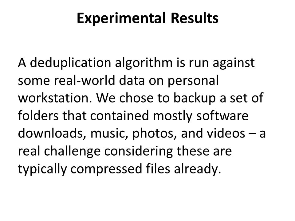 Experimental Results A deduplication algorithm is run against some real-world data on personal workstation.
