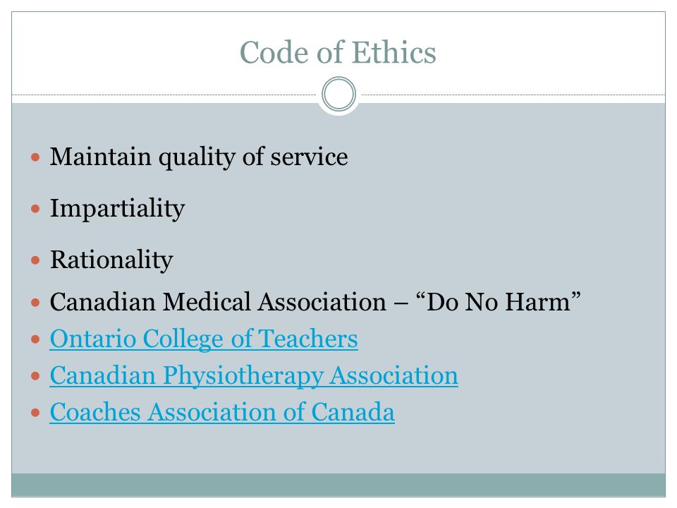 Code of Ethics Maintain quality of service Impartiality Rationality Canadian Medical Association – Do No Harm Ontario College of Teachers Canadian Physiotherapy Association Coaches Association of Canada
