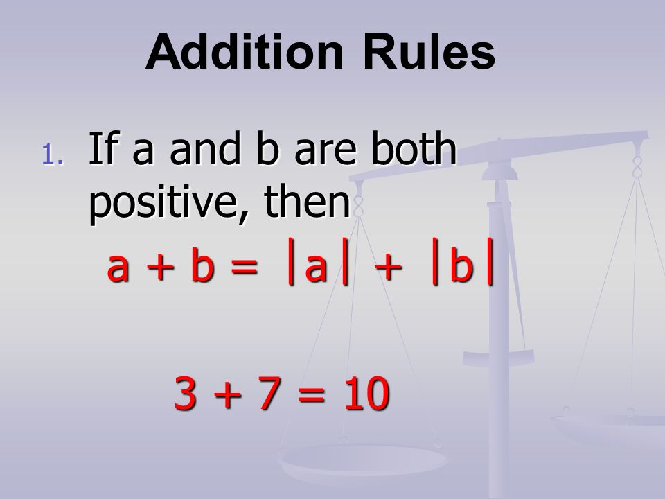Addition Rules 1. If a and b are both positive, then a + b =  a  +  b  = 10