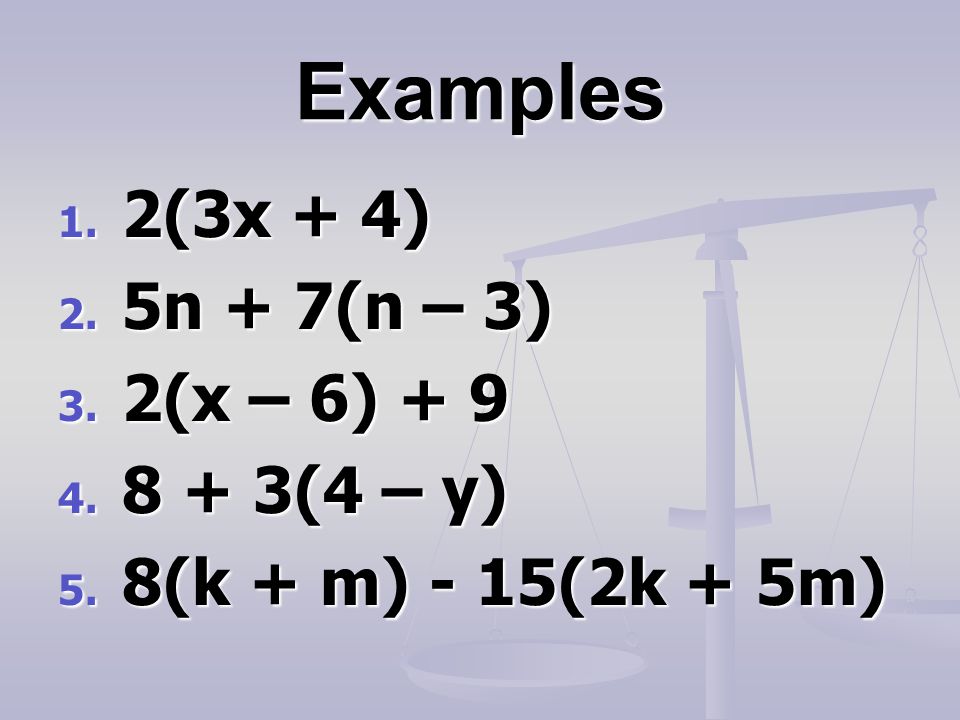 Examples 1. 2(3x + 4) 2. 5n + 7(n – 3) 3. 2(x – 6) (4 – y) 5. 8(k + m) - 15(2k + 5m)