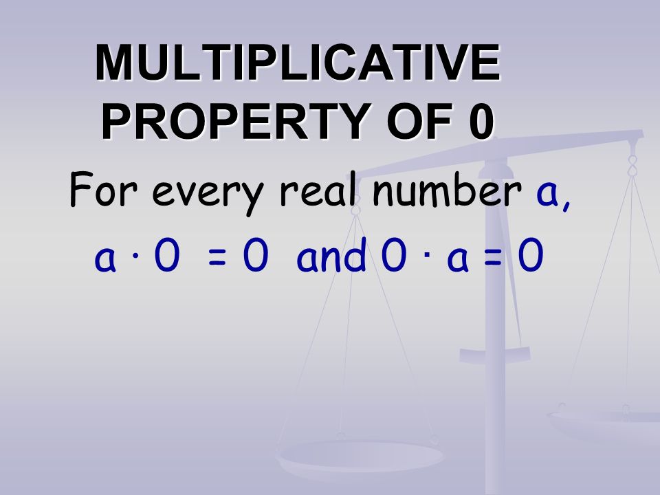 MULTIPLICATIVE PROPERTY OF 0 For every real number a, a · 0 = 0 and 0 · a = 0