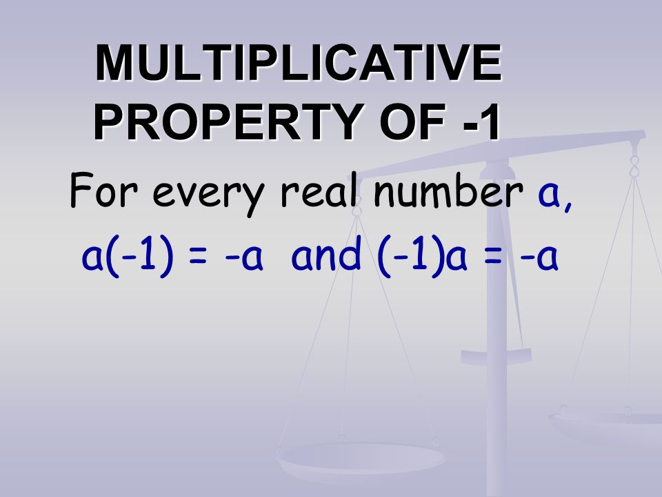 MULTIPLICATIVE PROPERTY OF -1 For every real number a, a(-1) = -a and (-1)a = -a