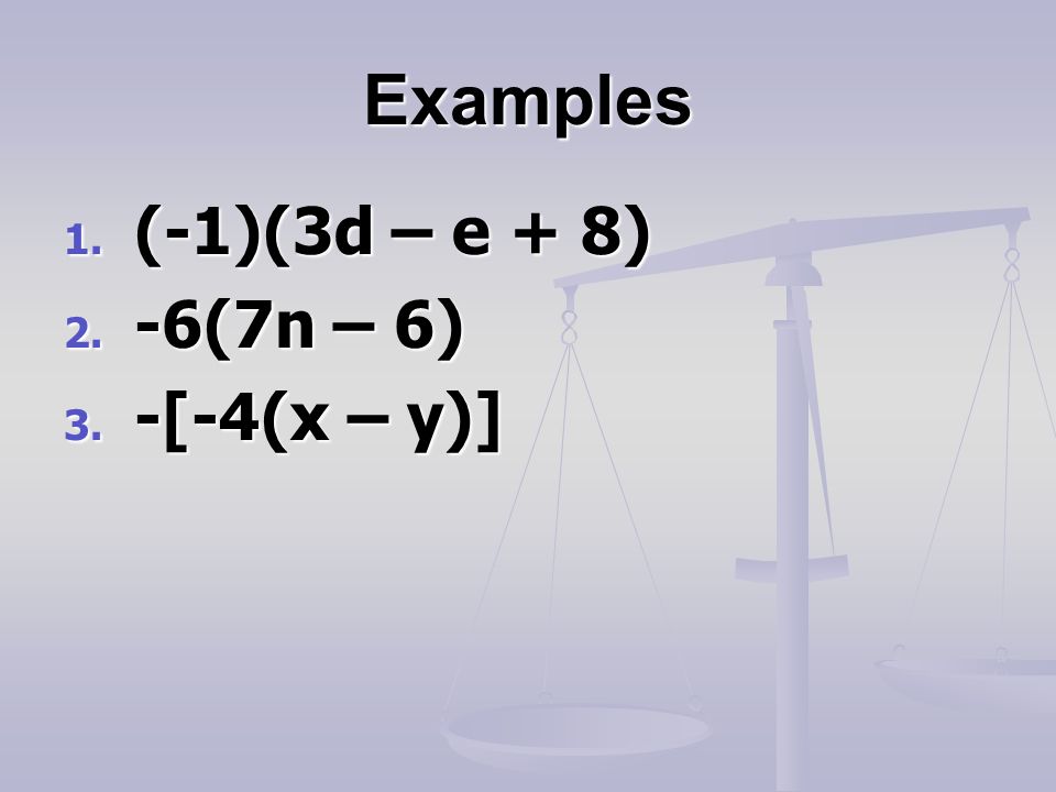 Examples 1. (-1)(3d – e + 8) 2. -6(7n – 6) 3. -[-4(x – y)]