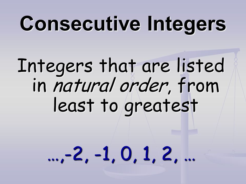 Consecutive Integers Integers that are listed in natural order, from least to greatest …,-2, -1, 0, 1, 2, …
