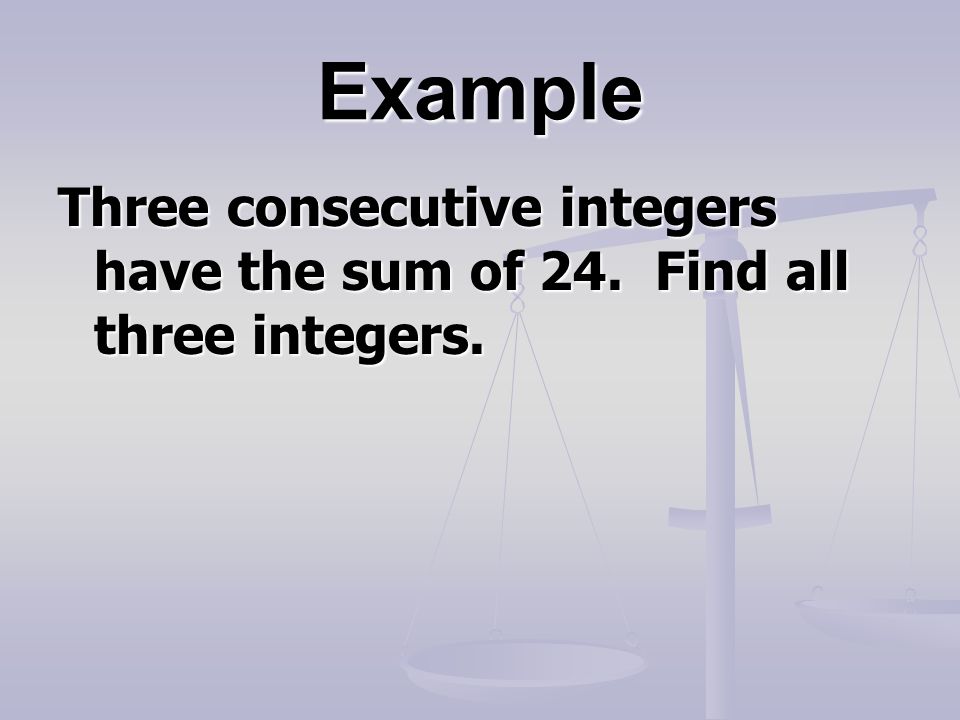 Example Three consecutive integers have the sum of 24. Find all three integers.