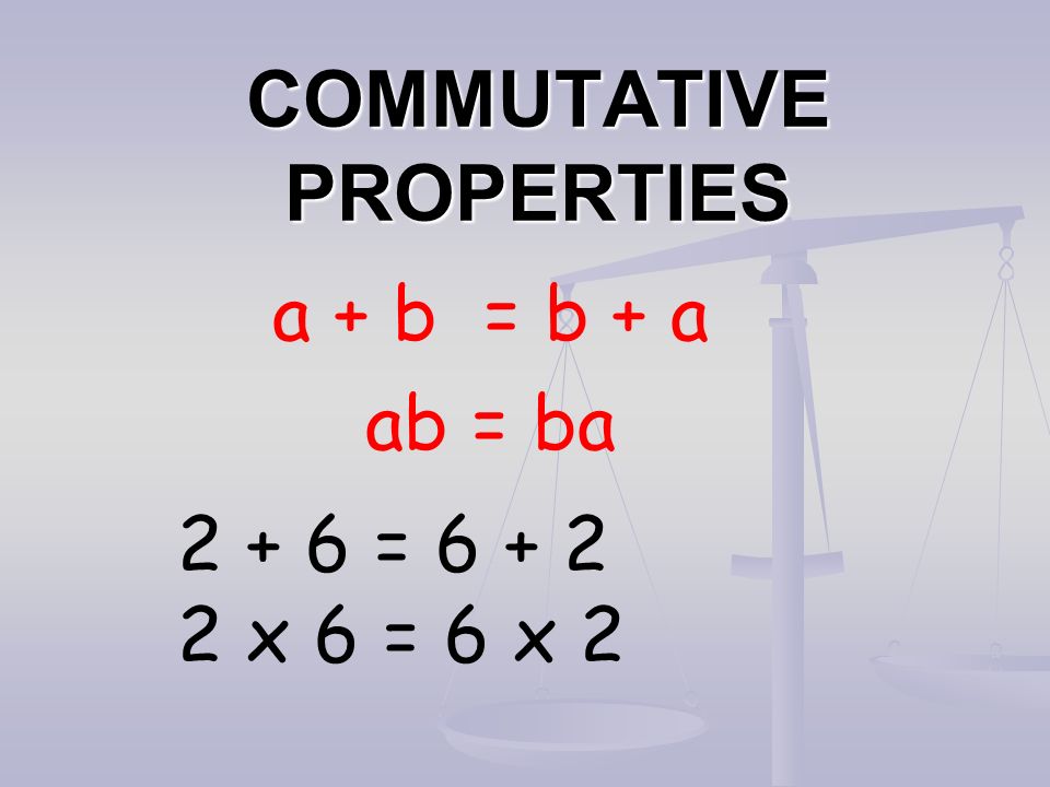 COMMUTATIVE PROPERTIES a + b = b + a ab = ba = x 6 = 6 x 2