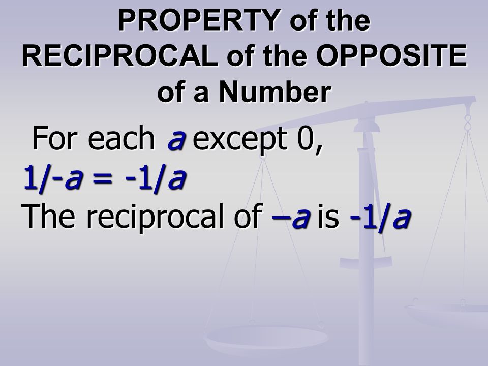 PROPERTY of the RECIPROCAL of the OPPOSITE of a Number For each a except 0, For each a except 0, 1/-a = -1/a The reciprocal of –a is -1/a