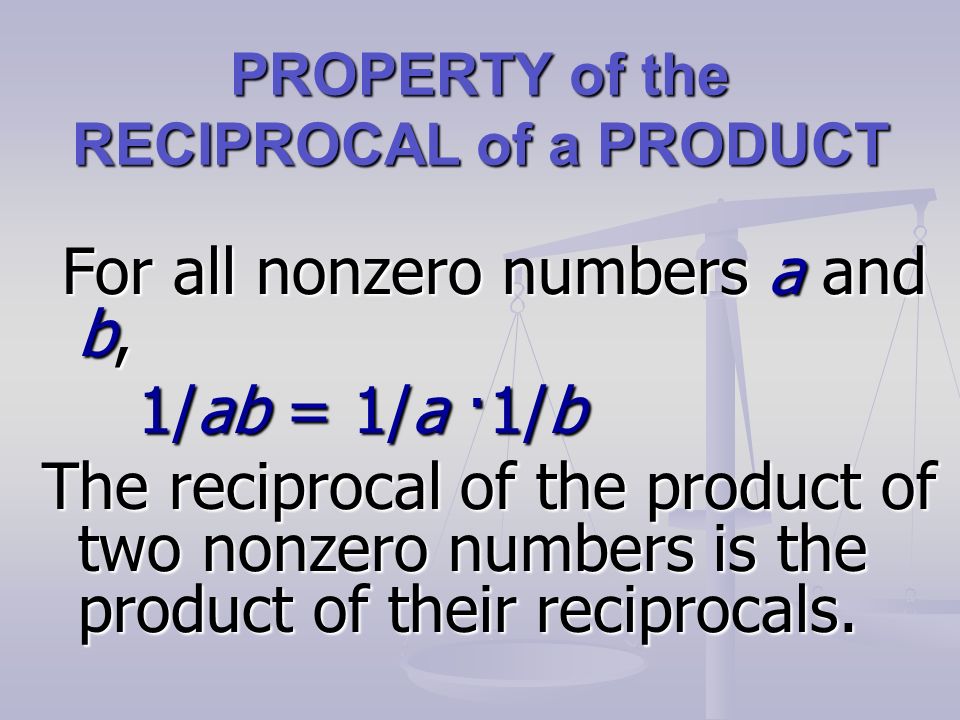 PROPERTY of the RECIPROCAL of a PRODUCT For all nonzero numbers a and b, For all nonzero numbers a and b, 1/ab = 1/a ·1/b The reciprocal of the product of two nonzero numbers is the product of their reciprocals.