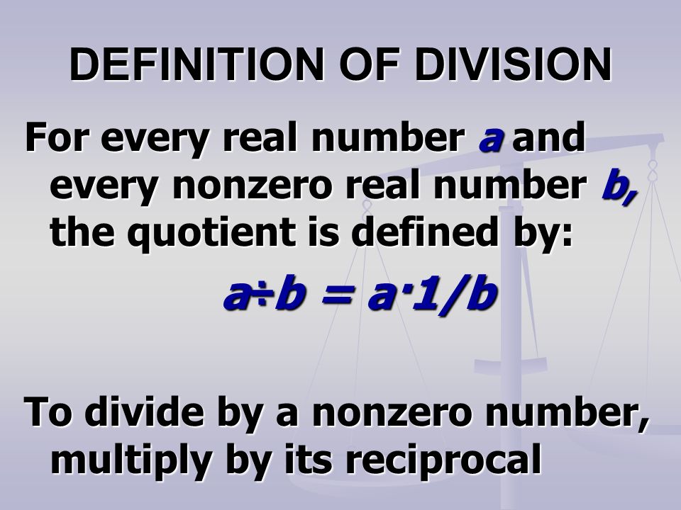 DEFINITION OF DIVISION For every real number a and every nonzero real number b, the quotient is defined by: a÷b = a·1/b a÷b = a·1/b To divide by a nonzero number, multiply by its reciprocal