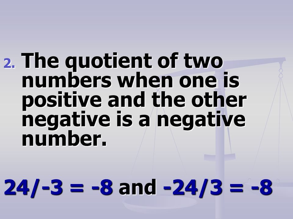 2. The quotient of two numbers when one is positive and the other negative is a negative number.