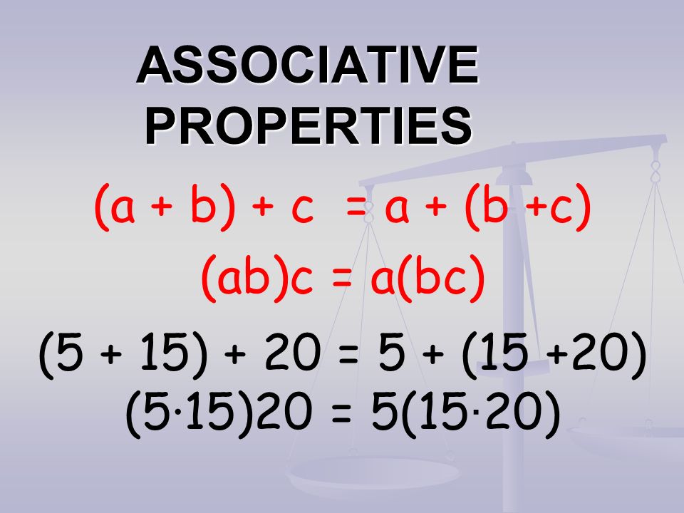 ASSOCIATIVE PROPERTIES (a + b) + c = a + (b +c) (ab)c = a(bc) (5 + 15) + 20 = 5 + (15 +20) (5·15)20 = 5(15 · 20)