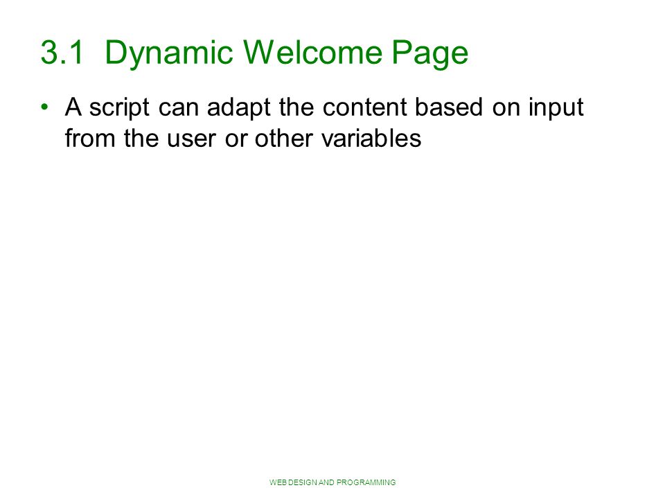 WEB DESIGN AND PROGRAMMING 3.1 Dynamic Welcome Page A script can adapt the content based on input from the user or other variables