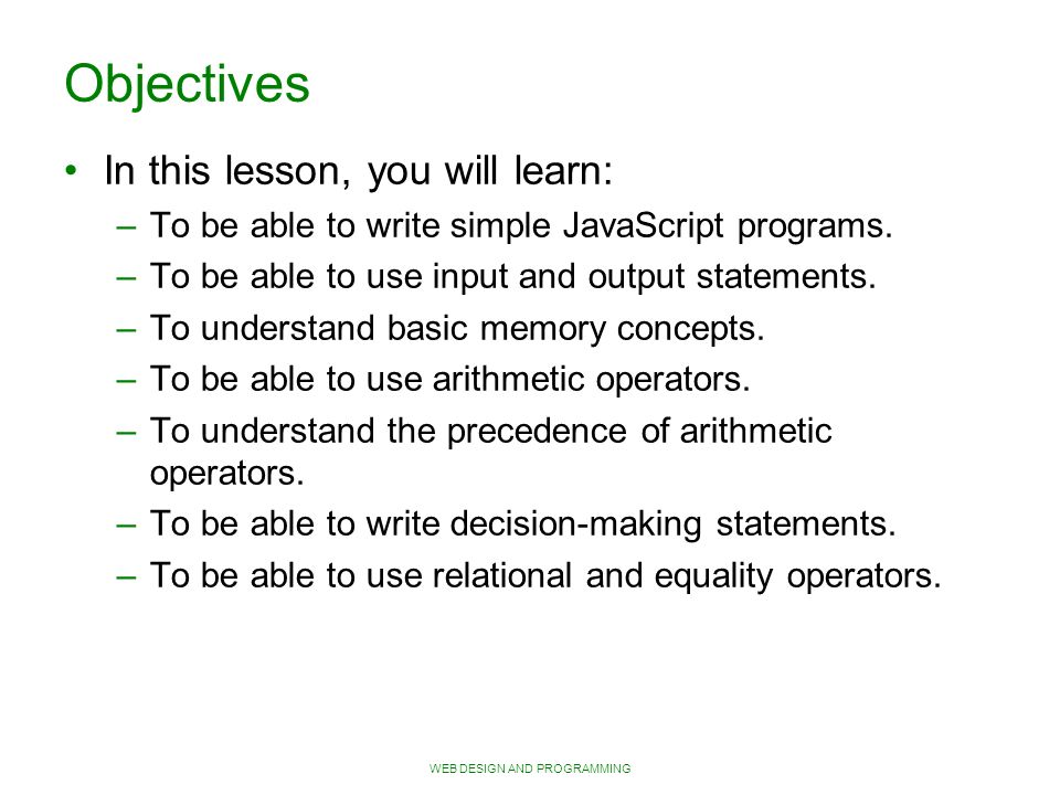 WEB DESIGN AND PROGRAMMING Objectives In this lesson, you will learn: – To be able to write simple JavaScript programs.